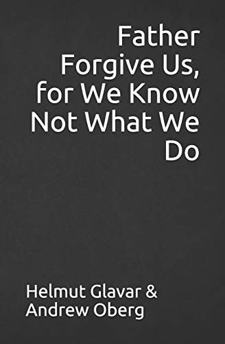 Father Forgive Us, for We Know Not What We Do