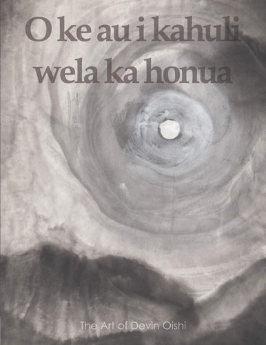 O Ke Au i Kahuli Wela Ka Honua The Art of Devin Oishi