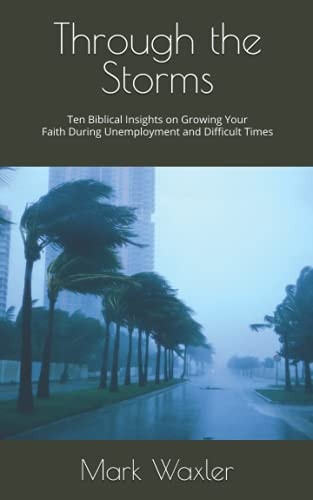 Through the Storms Ten Biblical Insights on Growing Your Faith During Unemployment and Difficult Times