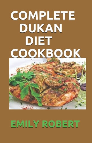 Complete Dukan Diet Cookbook The Simplifeid Guide To Dukan Diet Including 45+ Simple and Delicious Attack Phase Recipes.