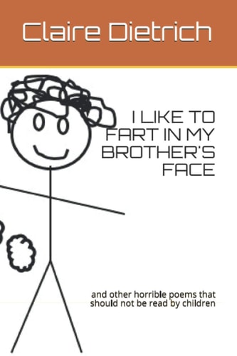 I Like to Fart in My Brother's Face And Other Horrible Poems that Should Not be Read by Children