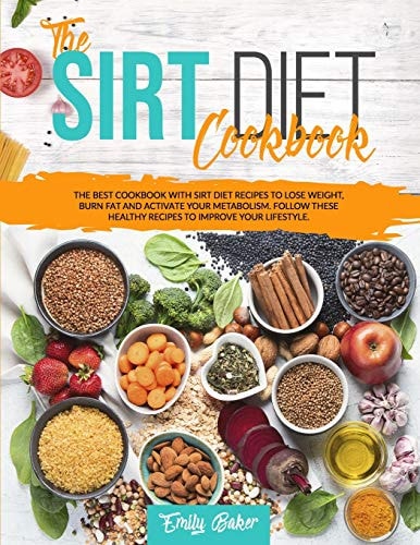 The Sirt Diet Cookbook The Best Cookbook with Sirt Diet Recipes to Lose Weight, Burn Fat and Activate Your Metabolism. Follow These Healthy Recipes to Improve Your Lifestyle