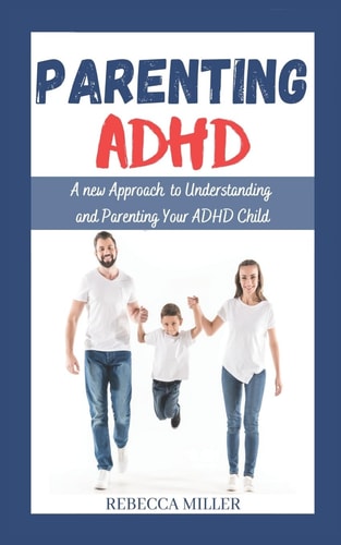 Parenting ADHD A New Approach to Understanding and Parenting Your ADHD Child
