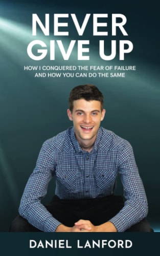 Never Give Up How I Conquered the Fear of Failure and How You Can Do the Same