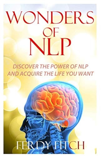 Wonders of NLP Discover the Power of NLP and Acquire the Life You Want