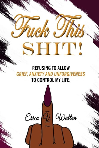 Fuck This Shit Refusing to Allow Grief, Anxiety and Unforgiveness To Control My Life