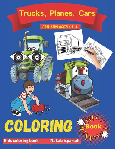 Trucks, Planes and Cars Coloring Book for Kids Ages 2-4 Monster Trucks Coloring Books, Race Car Coloring Books for Kids Ages 2-4, Planes and Cars Coloring Book Ages 2-4 4-8