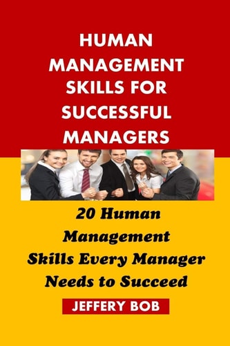 Human Management Skills for Successful Managers 20 Human Management Skills Every Manager Needs to Succeed