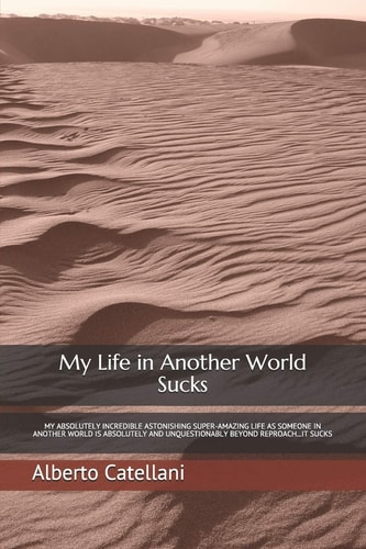My Life in Another World Sucks My Absolutely Incredible Astonishing Super-Amazing Life as Someone in Another World Is Absolutely and Unquestionably Beyond Reproach...It Sucks