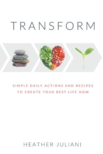 Transform Simple Daily Actions and Recipes to Create Your Best Life Now
