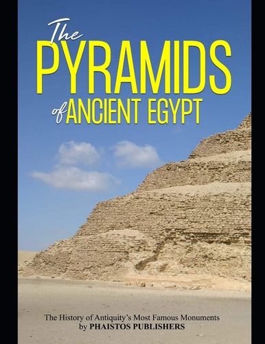 The Pyramids of Ancient Egypt The History of Antiquity's Most Famous Monuments