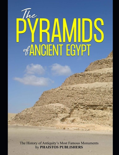 The Pyramids of Ancient Egypt The History of Antiquity's Most Famous Monuments