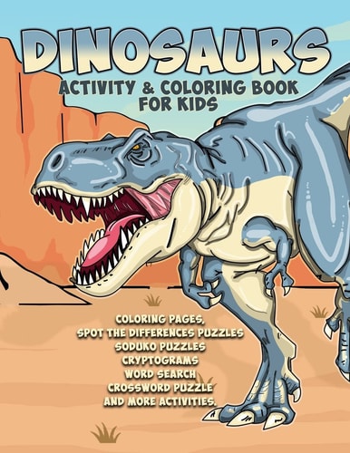 Dinosaurs Activity & Coloring Book for Kids Coloring Pages, Spot the Differences Puzzles Soduko Puzzles Cryptograms Word Search Crossword Puzzle and More Activities. Awesome Coloring and Activity Book for Kids Ages 8 - 12 Years Old.