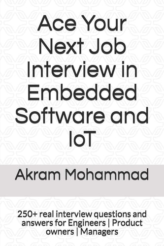 Ace Your Next Job Interview in Embedded Software and IoT 250+ Real Interview Questions and Answers for Engineers | Product Owners | Managers