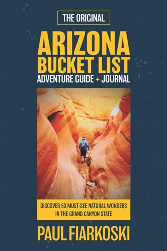 Arizona Bucket List Adventure Guide & Journal 50 Must-see Natural Wonders in the Grand Canyon State