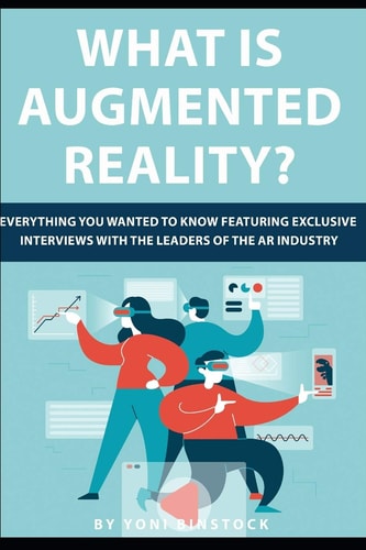 What is Augmented Reality? Everything You Wanted to Know Featuring Exclusive Interviews With the Leaders of the AR Industry