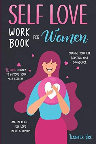 Self-Love Workbook for Women 30 Days Journey To Improve Your Self Esteem, Change Your Life Boosting Your Confidence And Increase Self Love In Relationships