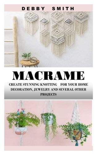 Macrame Create Stunning Knotting for Your Home Decoration, Jewelry and Several Other Projects