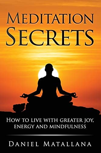 Meditation Secrets How to Live with Greater Joy, Energy and Mindfulness
