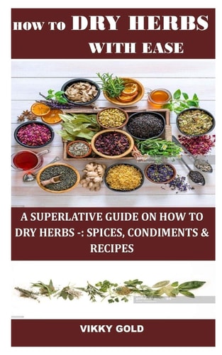 How to Dry Herbs with Ease A Superlative Guide on How to Dry Herbs -: Spices, Condiments & Recipes