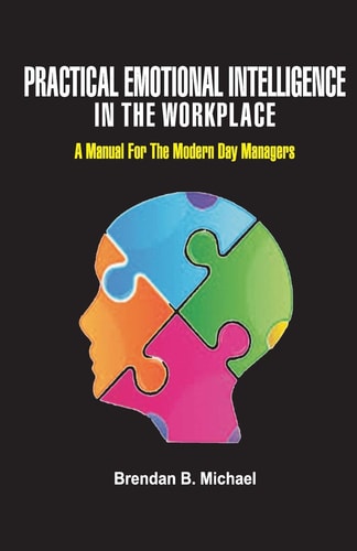 Practical Emotional Intelligence in the Workplace A Manual For The Modern Day Manager