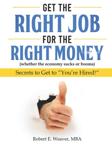 Get the Right Job for the Right Money (whether the Economy Sucks Or Booms) Secrets to Get to "You're Hired!"
