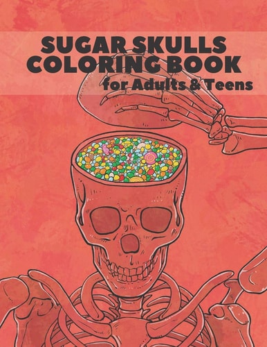 Sugar Skulls Coloring Book for Adults and Teens Stress Relieving Designs for Adults and Teens Relaxation Inspired by Mexican the Day of the Dead