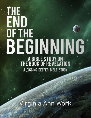 The End of the Beginning A Bible Study on the Book of Revelation A Digging Deeper Bible Study