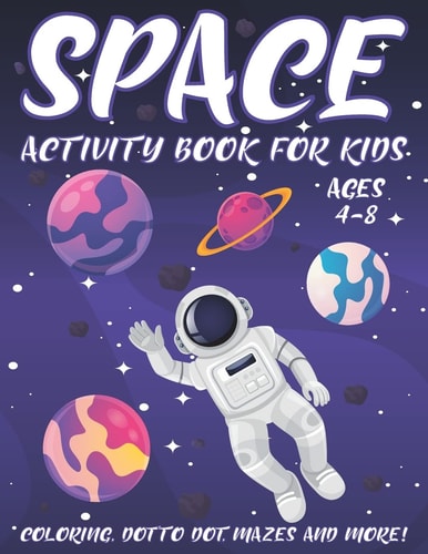 Space Activity Book for Kids Ages 4-8 A Fun Kid Workbook Activity Game for Learning, Coloring, Dot To Dot, Word Search, Mazes and More