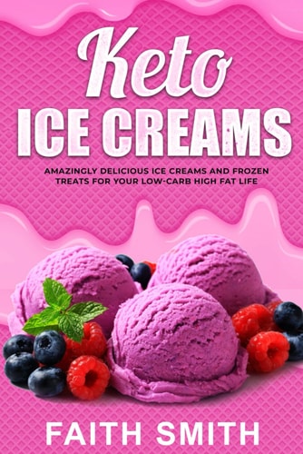 Keto Ice Creams Amazingly Delicious Ice Creams and Frozen Treats for Your Low-Carb High Fat Life
