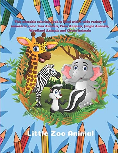 Little Zoo Animal - This Adorable Coloring Book is Filled with a Wide Variety of Animals to Color Sea Animals, Farm Animals, Jungle Animals, Woodland Animals and Circus Animals