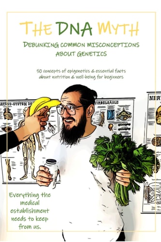 The DNA Myth DEBUNKING COMMON MISCONCEPTIONS about GENETICS 50 Concepts of Epigenetics and Essential Facts about Nutrition and Well-Being for Beginners