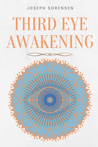 Third Eye Awakening A Guided Meditation Manual to Expand Mind Power, Enhance Intuition, Psychic Abilities Using Chakra Meditation & Self Healing