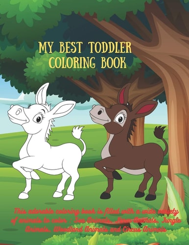 My Best Toddler Coloring Book - This Adorable Coloring Book is Filled with a Wide Variety of Animals to Color Sea Animals, Farm Animals, Jungle Animals, Woodland Animals and Circus Animals
