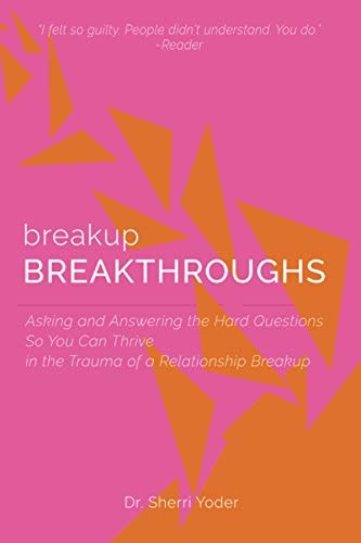Breakup Breakthroughs Asking and Answering the Hard Questions So You Can Thrive in the Trauma of a Relationship Breakup