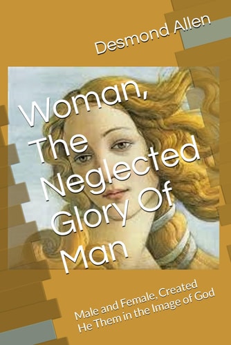 Woman, The Neglected Glory Of Man Male and Female, Created He Them