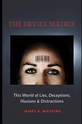 The Devil's Matrix This World of Lies, Deceptions, Illusions & Distractions