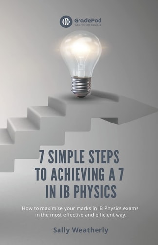 7 Simple Steps to Achieving a 7 in IB Physics (GradePod) How to Maximise Your Marks in IB Physics Exams in the Most Effective and Efficient Way