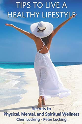 Tips to Live a Healthy Lifestyle Secrets to Physical, Mental, and Spiritual Wellness