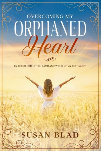Overcoming My ORPHANED HEART The Blood of the Lamb and the Word of My Testimony