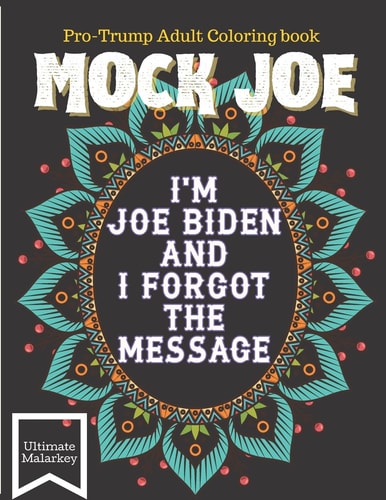Mock Joe - I'm Joe Biden and I Forgot the Message - A Pro-trump Adult Coloring Book An Activity Book for Trump Supporter. Entertaining and Engaging Activity for Conservatives. The Right Book for the American Patriots. Mock Sleepy Joe Biden with Colors.