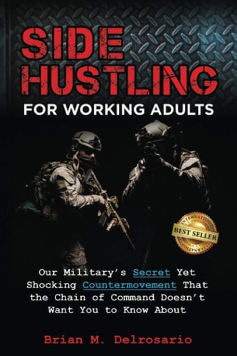 Side Hustling for Working Adults Our Military's Secret Yet Shocking Countermovement that the Chain of Command Doesn't Want You to Know About