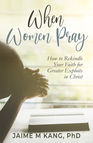 When Women Pray How to Rekindle Your Faith for Greater Exploits in Christ