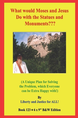 What Would Moses and Jesus Do with the Statues and Monuments? (a Unique Plan for Solving the Problem, Which Everyone Can Be Extra Happy With!) B&W Edition!