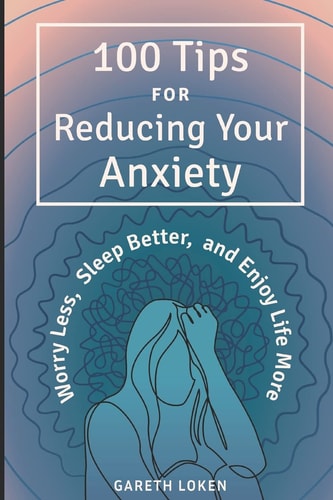 100 Tips for Reducing Your Anxiety Sorry Less, Sleep Better, and Enjoy Life More