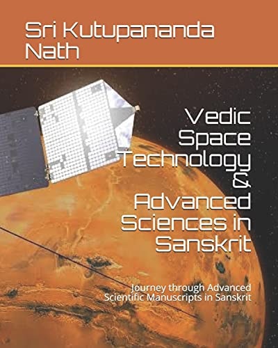 Vedic Space Technology and Advanced Sciences in Sanskrit Journey Through Advanced Scientific Manuscripts in Sanskrit