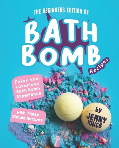 The Beginners Edition of Bath Bomb Recipes Enjoy the Luxurious Bath Bomb Experience with These Simple Recipes