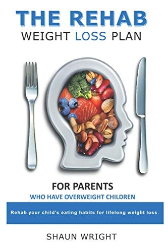 The Rehab Weight Loss Plan for Parents Rehab Your Child's Eating Habits for Lifelong Weight Loss.
