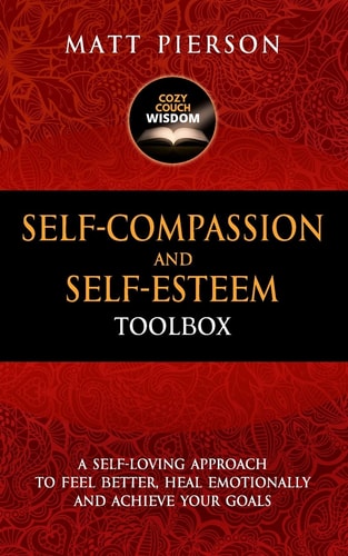 Self-Compassion and Self-Esteem Toolbox A Self-Loving Approach To Feel Better, Heal Emotionally And Achieve Your Goals