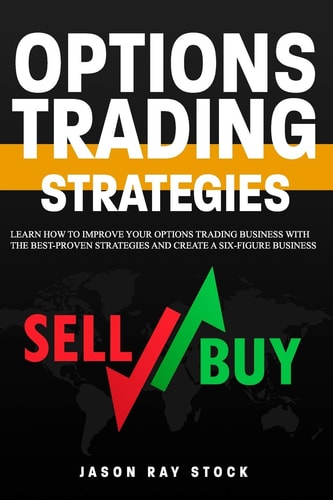 Options Trading Strategies Learn How To Improve Your Options Trading Business With The Best-Proven Strategies and Create a Six-Figure Business
